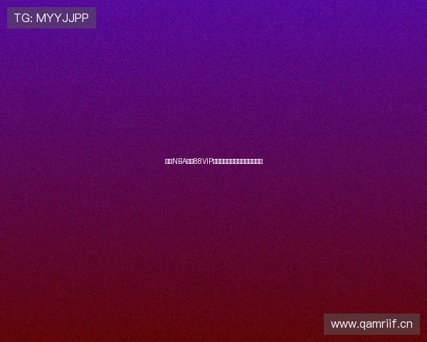 围绕NBA直播88VIP打造全新高清赛事观看体验指南